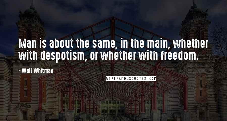 Walt Whitman Quotes: Man is about the same, in the main, whether with despotism, or whether with freedom.