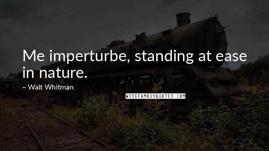 Walt Whitman Quotes: Me imperturbe, standing at ease in nature.