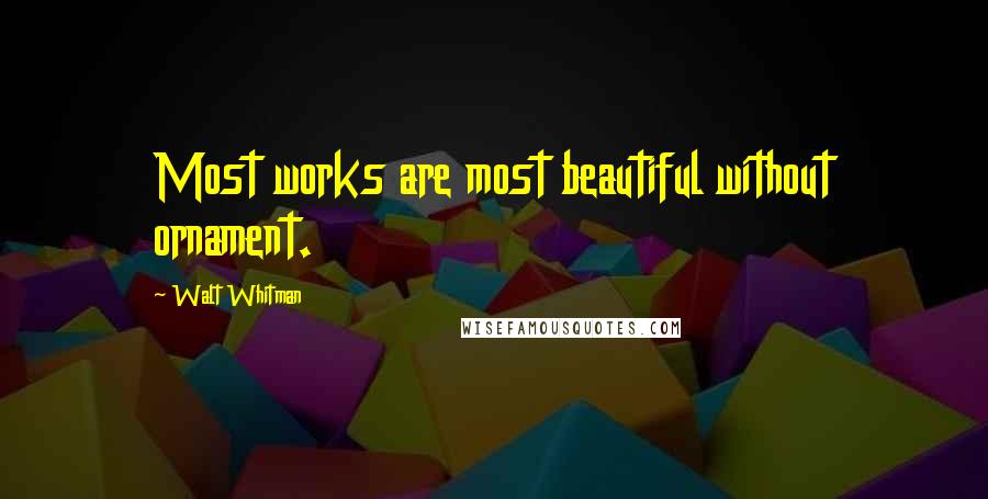 Walt Whitman Quotes: Most works are most beautiful without ornament.