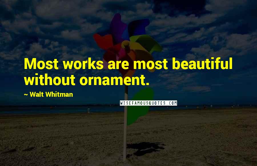 Walt Whitman Quotes: Most works are most beautiful without ornament.