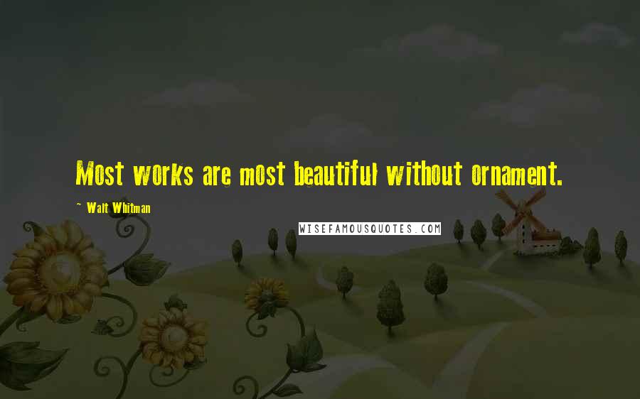 Walt Whitman Quotes: Most works are most beautiful without ornament.