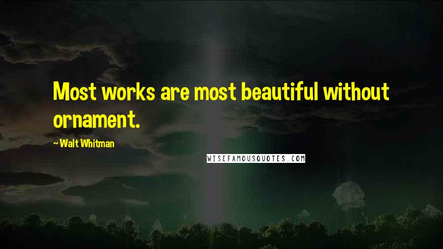 Walt Whitman Quotes: Most works are most beautiful without ornament.