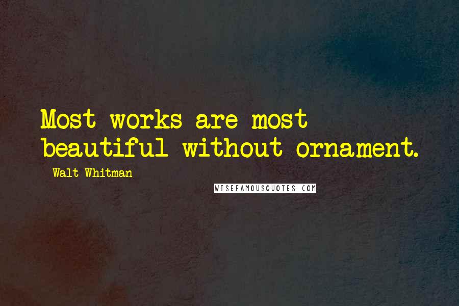 Walt Whitman Quotes: Most works are most beautiful without ornament.