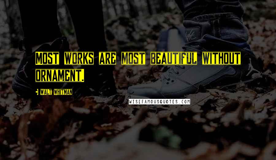 Walt Whitman Quotes: Most works are most beautiful without ornament.