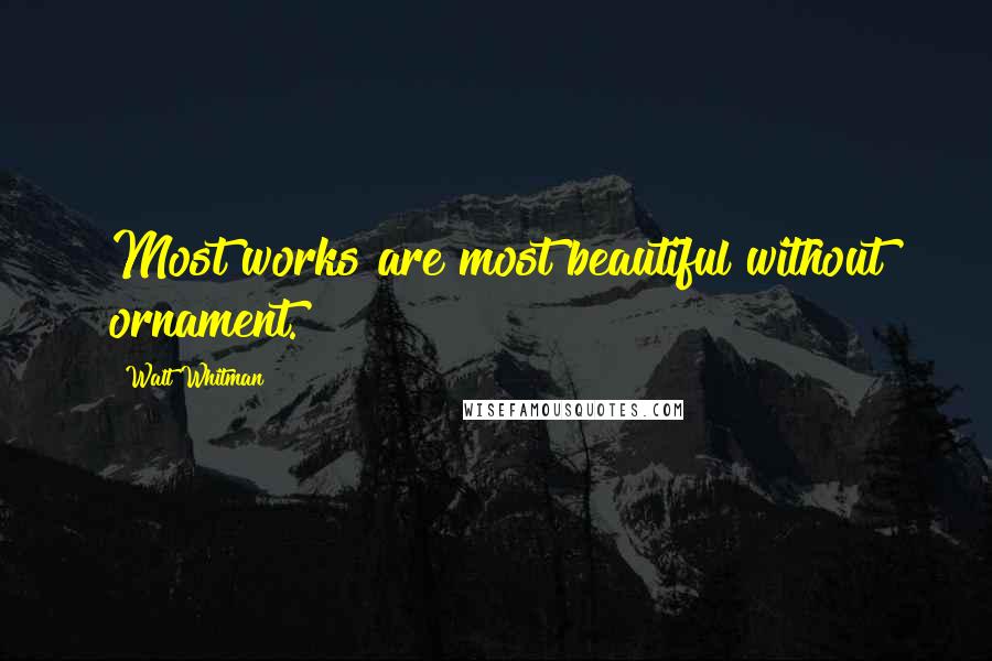 Walt Whitman Quotes: Most works are most beautiful without ornament.