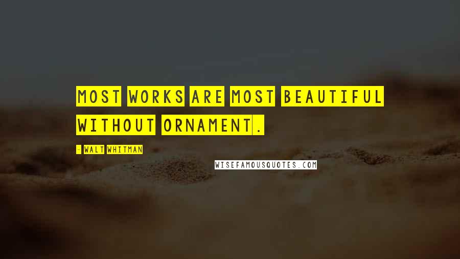 Walt Whitman Quotes: Most works are most beautiful without ornament.