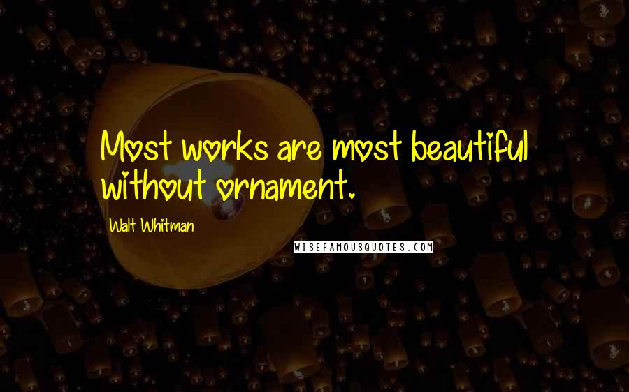 Walt Whitman Quotes: Most works are most beautiful without ornament.