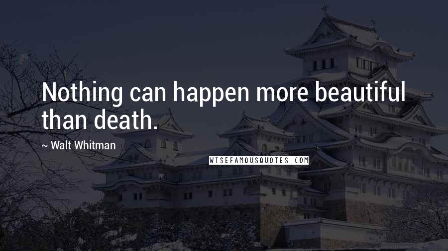 Walt Whitman Quotes: Nothing can happen more beautiful than death.