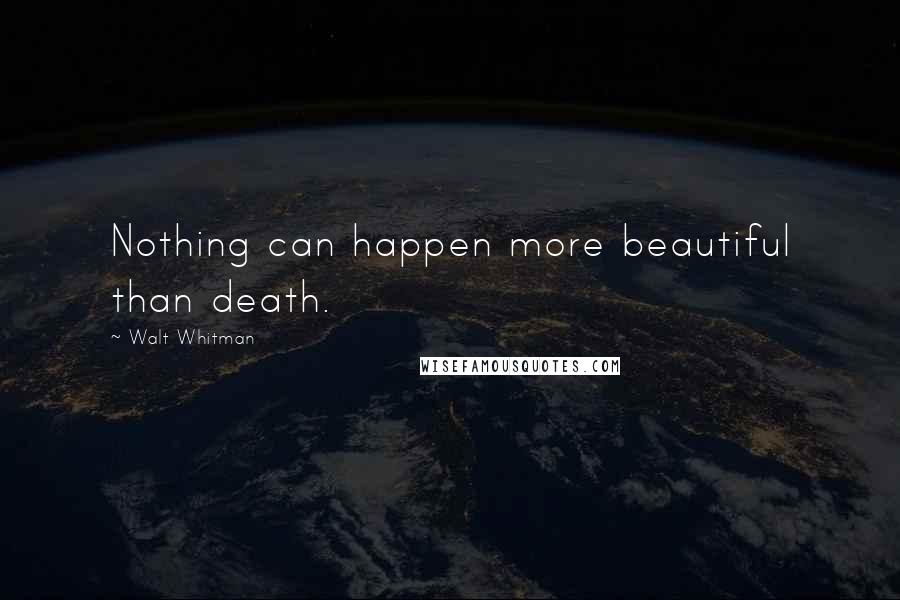 Walt Whitman Quotes: Nothing can happen more beautiful than death.