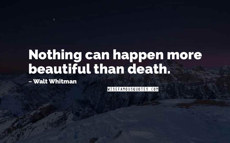 Walt Whitman Quotes: Nothing can happen more beautiful than death.