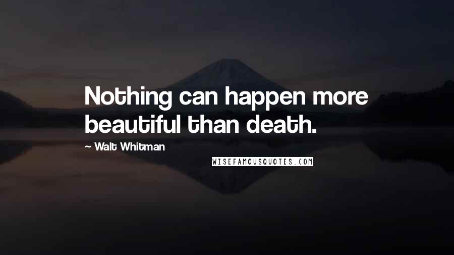 Walt Whitman Quotes: Nothing can happen more beautiful than death.