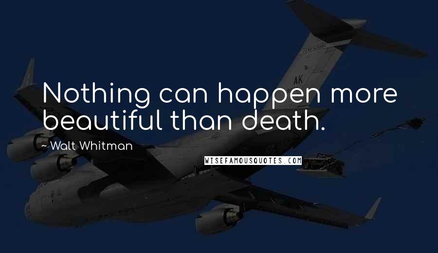 Walt Whitman Quotes: Nothing can happen more beautiful than death.