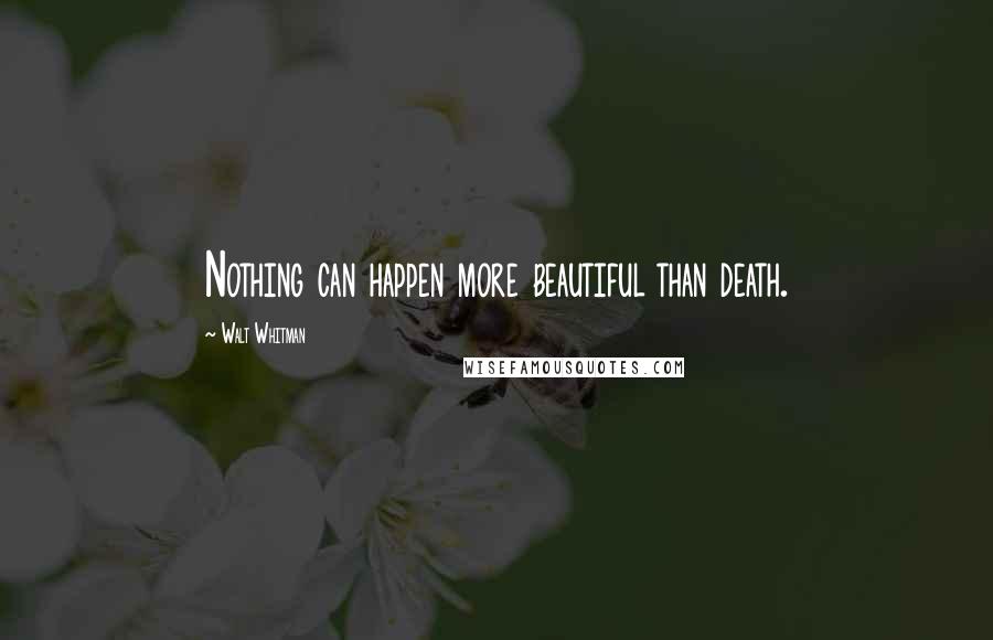 Walt Whitman Quotes: Nothing can happen more beautiful than death.