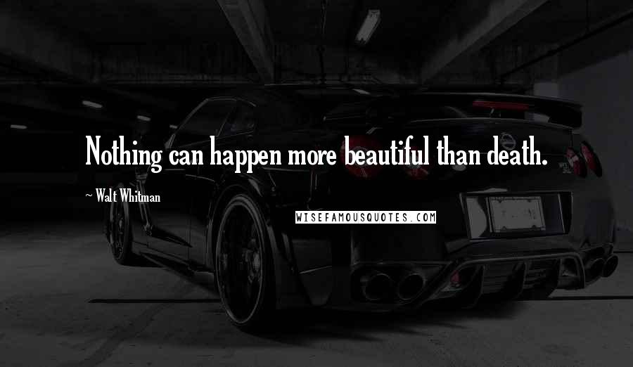 Walt Whitman Quotes: Nothing can happen more beautiful than death.