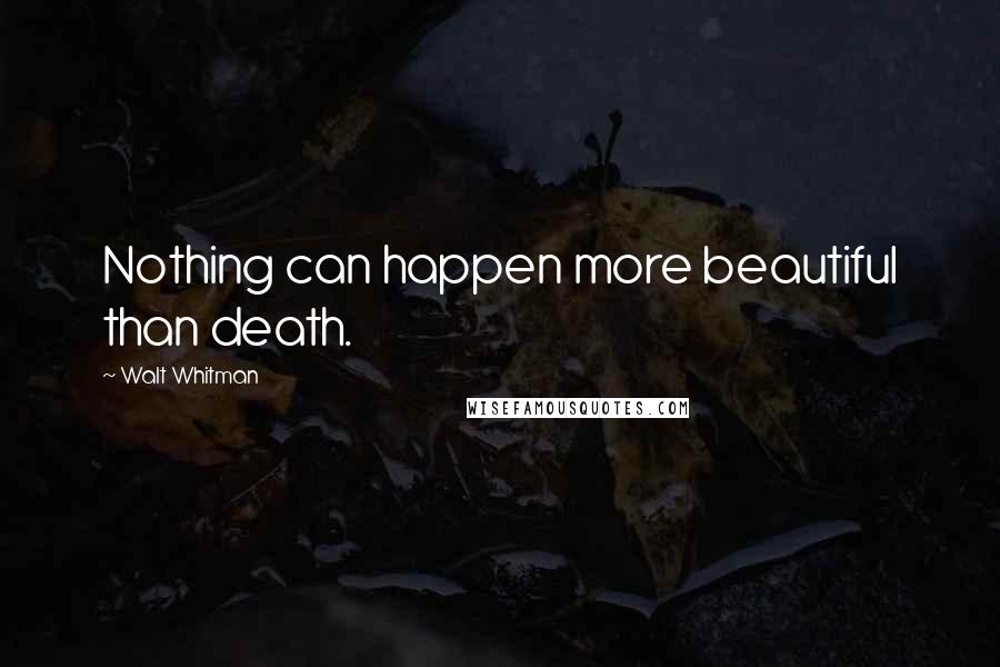 Walt Whitman Quotes: Nothing can happen more beautiful than death.