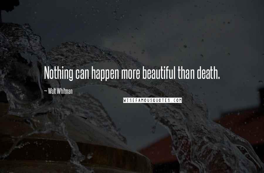 Walt Whitman Quotes: Nothing can happen more beautiful than death.
