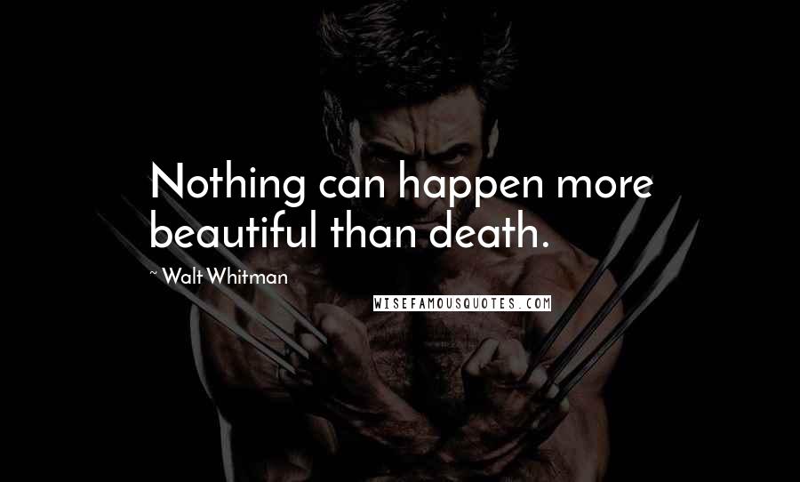 Walt Whitman Quotes: Nothing can happen more beautiful than death.