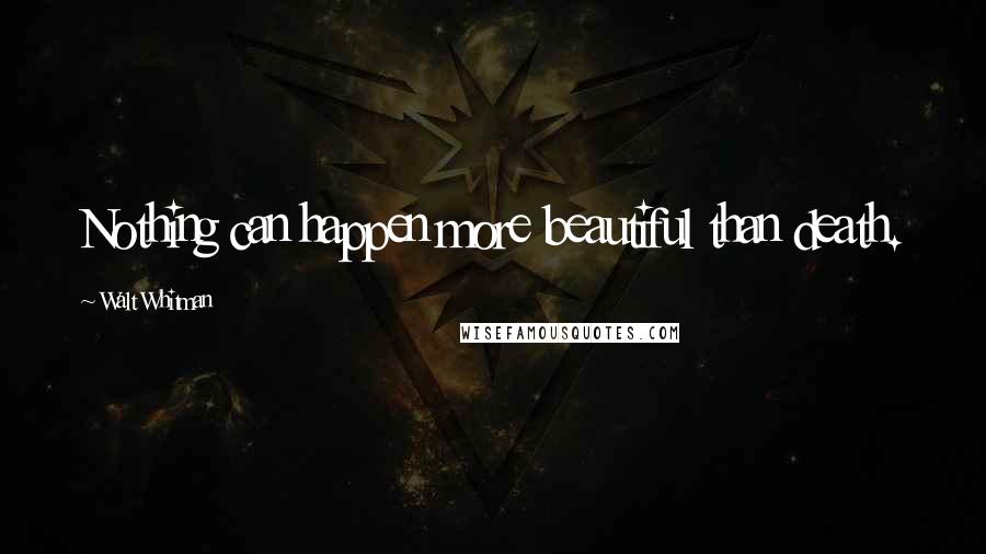 Walt Whitman Quotes: Nothing can happen more beautiful than death.
