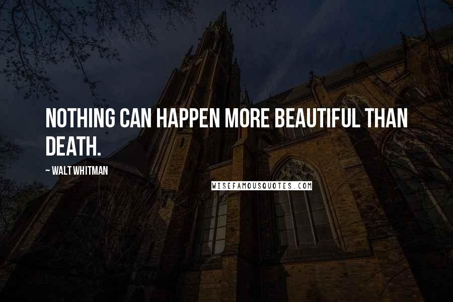 Walt Whitman Quotes: Nothing can happen more beautiful than death.