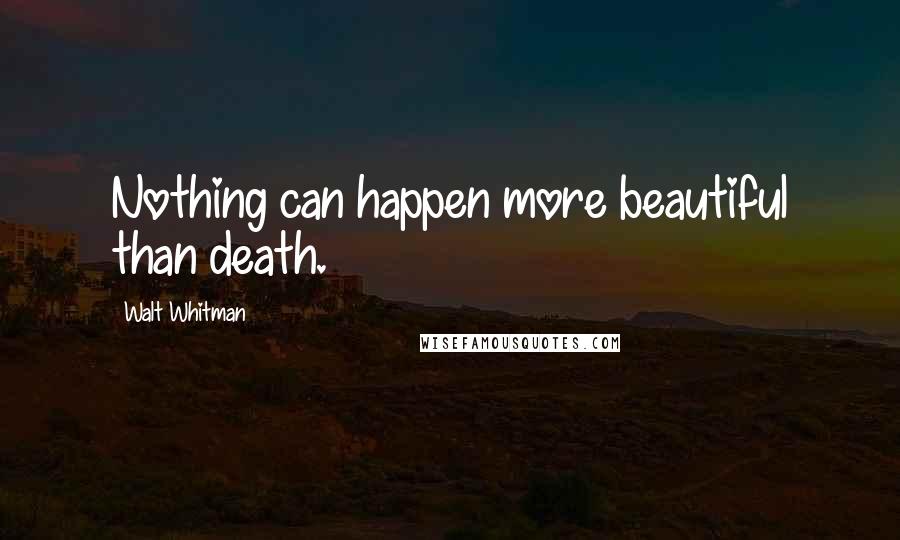 Walt Whitman Quotes: Nothing can happen more beautiful than death.