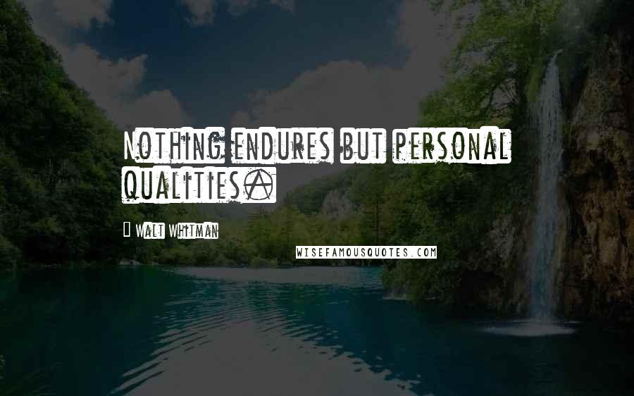 Walt Whitman Quotes: Nothing endures but personal qualities.