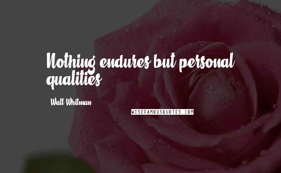 Walt Whitman Quotes: Nothing endures but personal qualities.