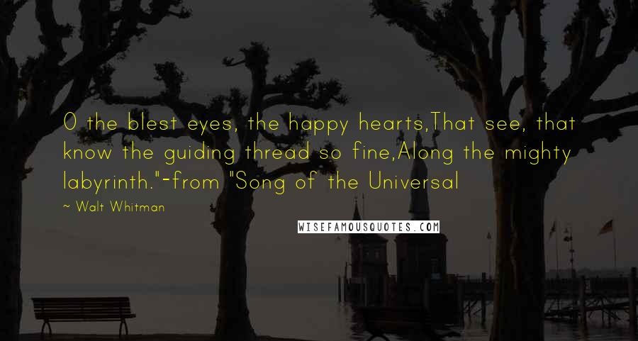 Walt Whitman Quotes: O the blest eyes, the happy hearts,That see, that know the guiding thread so fine,Along the mighty labyrinth."-from "Song of the Universal