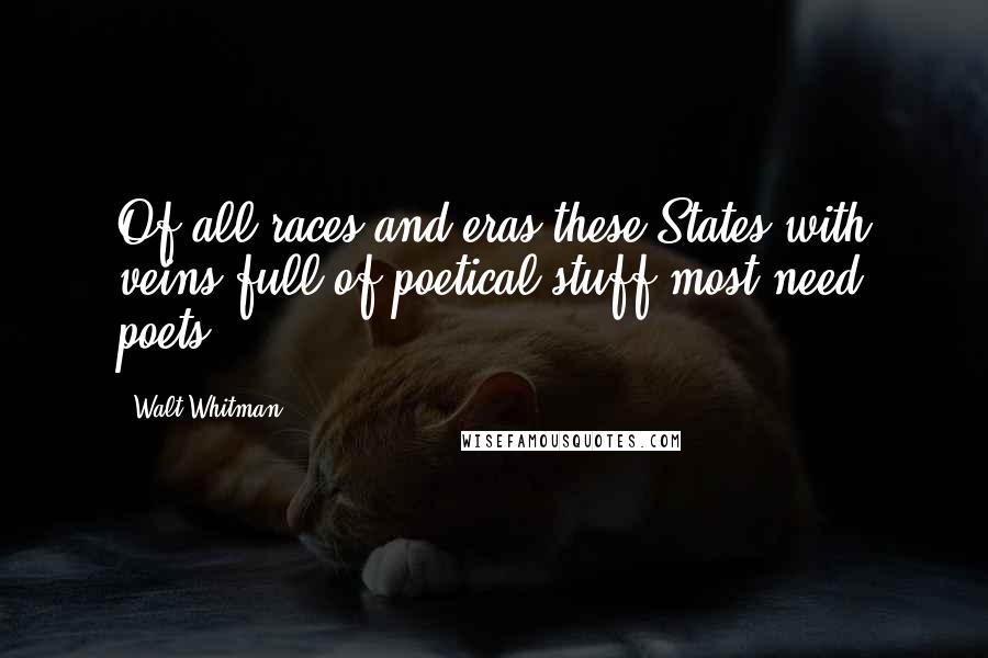 Walt Whitman Quotes: Of all races and eras these States with veins full of poetical stuff most need poets,