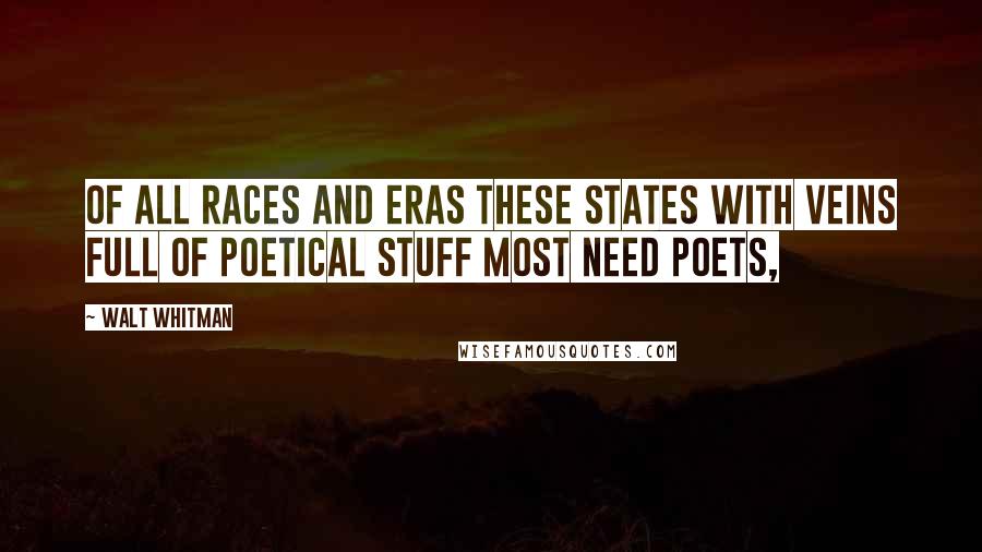 Walt Whitman Quotes: Of all races and eras these States with veins full of poetical stuff most need poets,