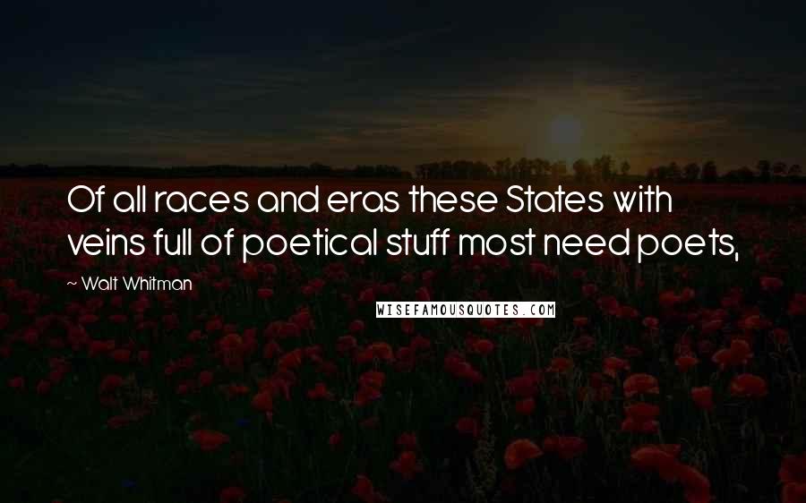Walt Whitman Quotes: Of all races and eras these States with veins full of poetical stuff most need poets,