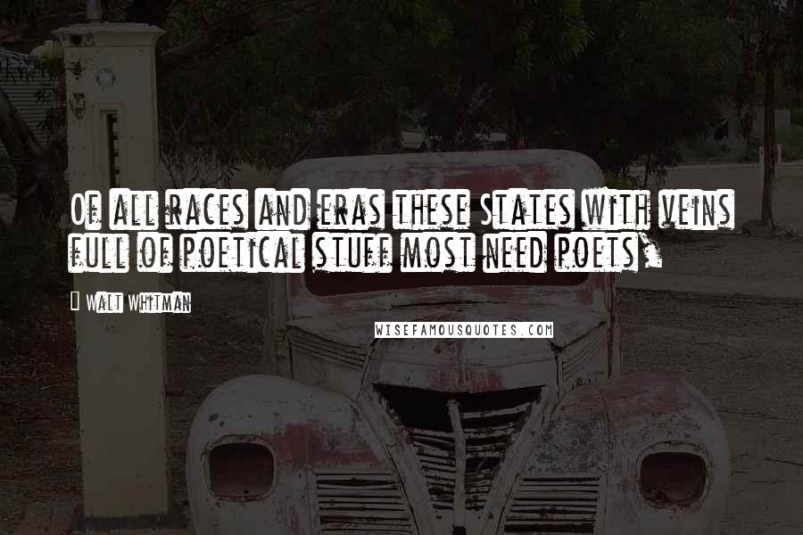 Walt Whitman Quotes: Of all races and eras these States with veins full of poetical stuff most need poets,