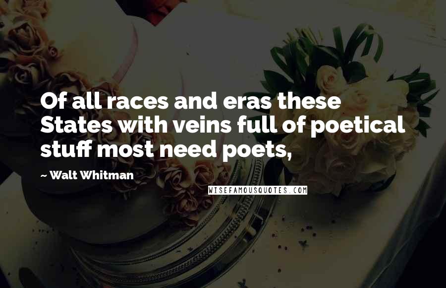 Walt Whitman Quotes: Of all races and eras these States with veins full of poetical stuff most need poets,