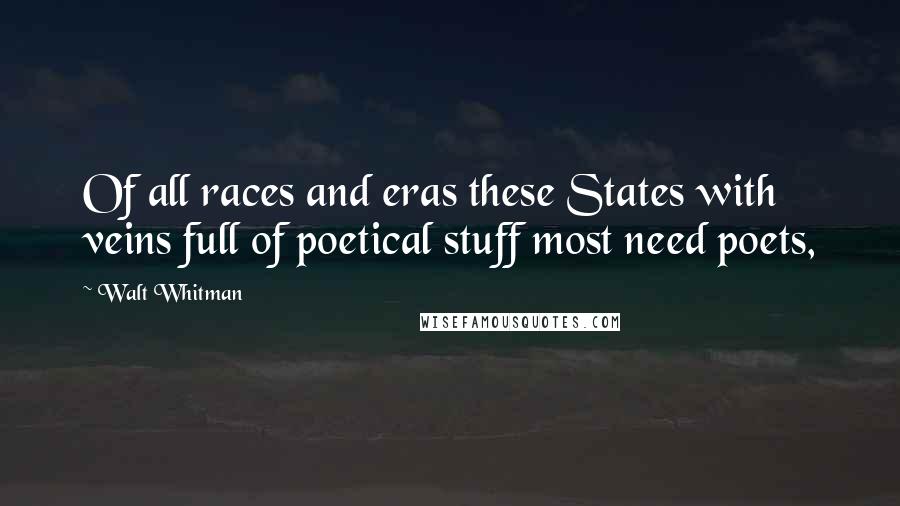 Walt Whitman Quotes: Of all races and eras these States with veins full of poetical stuff most need poets,