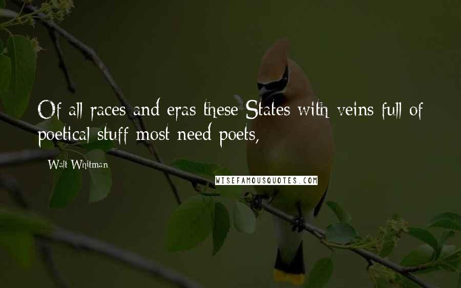 Walt Whitman Quotes: Of all races and eras these States with veins full of poetical stuff most need poets,