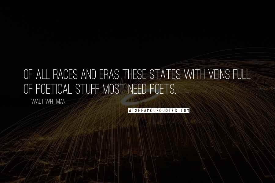 Walt Whitman Quotes: Of all races and eras these States with veins full of poetical stuff most need poets,