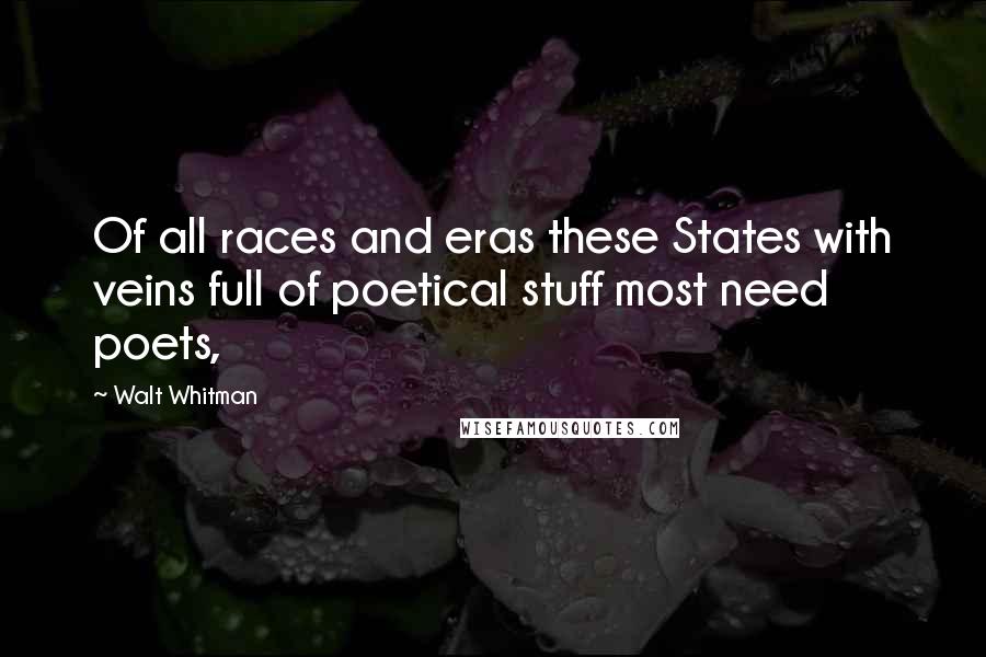 Walt Whitman Quotes: Of all races and eras these States with veins full of poetical stuff most need poets,