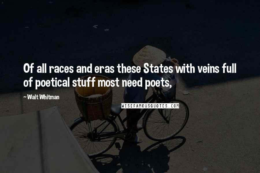 Walt Whitman Quotes: Of all races and eras these States with veins full of poetical stuff most need poets,