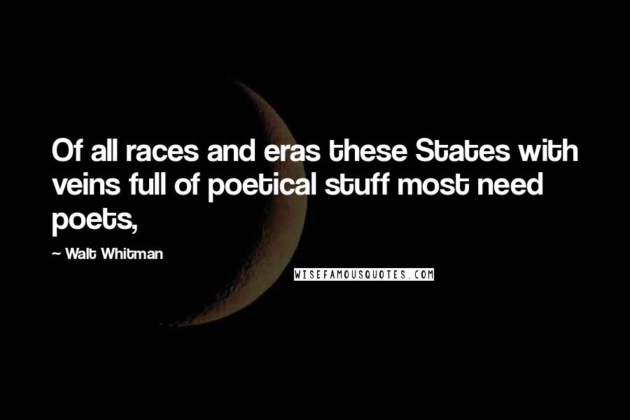 Walt Whitman Quotes: Of all races and eras these States with veins full of poetical stuff most need poets,