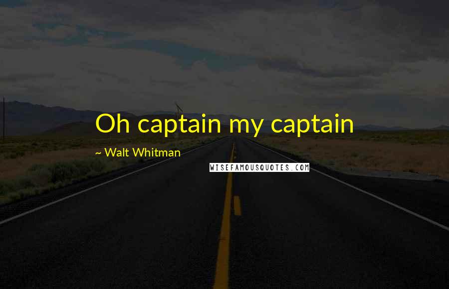 Walt Whitman Quotes: Oh captain my captain