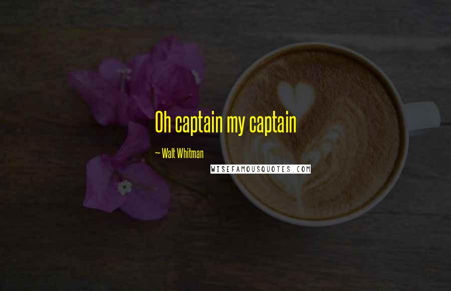 Walt Whitman Quotes: Oh captain my captain