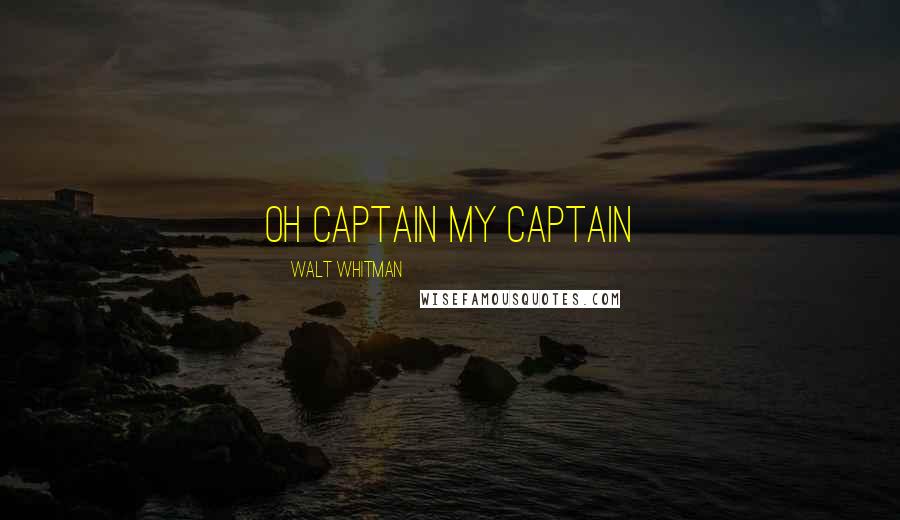 Walt Whitman Quotes: Oh captain my captain