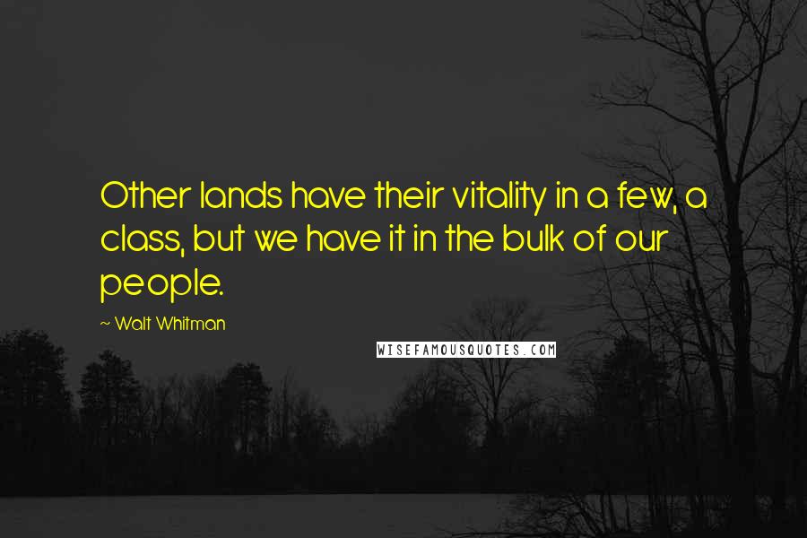 Walt Whitman Quotes: Other lands have their vitality in a few, a class, but we have it in the bulk of our people.
