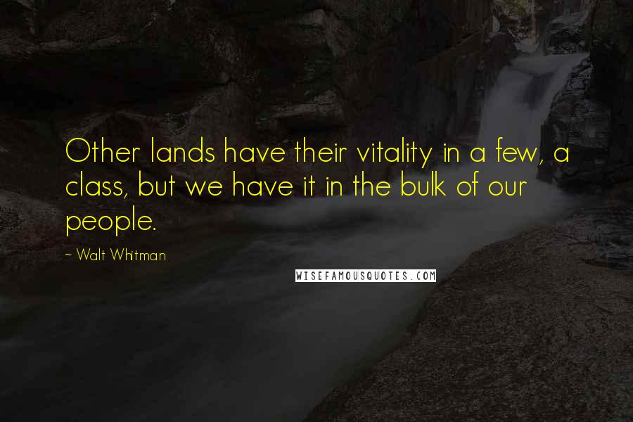 Walt Whitman Quotes: Other lands have their vitality in a few, a class, but we have it in the bulk of our people.