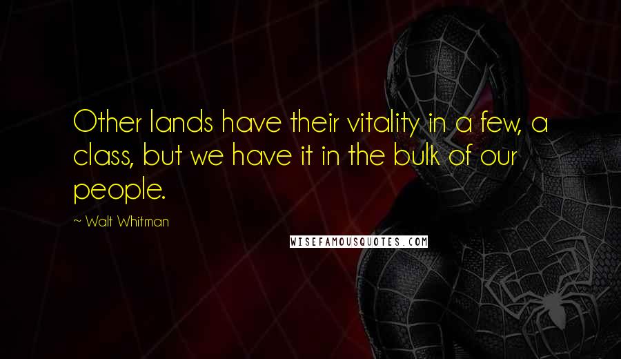 Walt Whitman Quotes: Other lands have their vitality in a few, a class, but we have it in the bulk of our people.