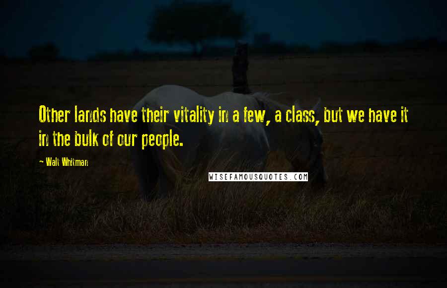 Walt Whitman Quotes: Other lands have their vitality in a few, a class, but we have it in the bulk of our people.