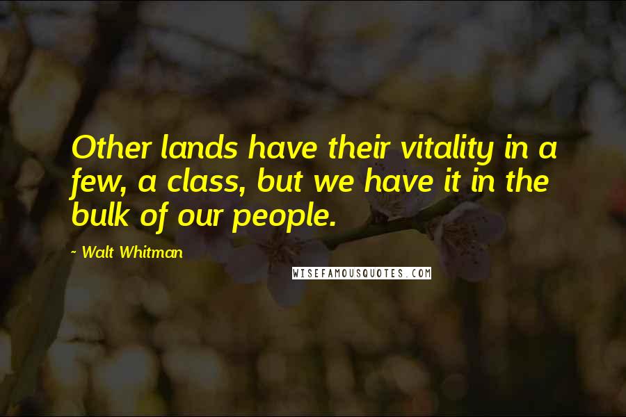 Walt Whitman Quotes: Other lands have their vitality in a few, a class, but we have it in the bulk of our people.