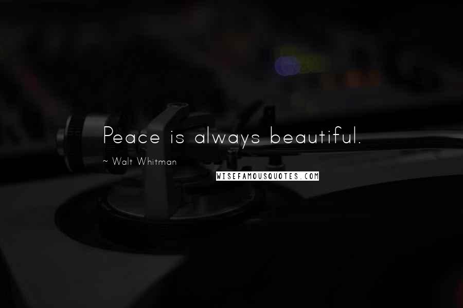 Walt Whitman Quotes: Peace is always beautiful.