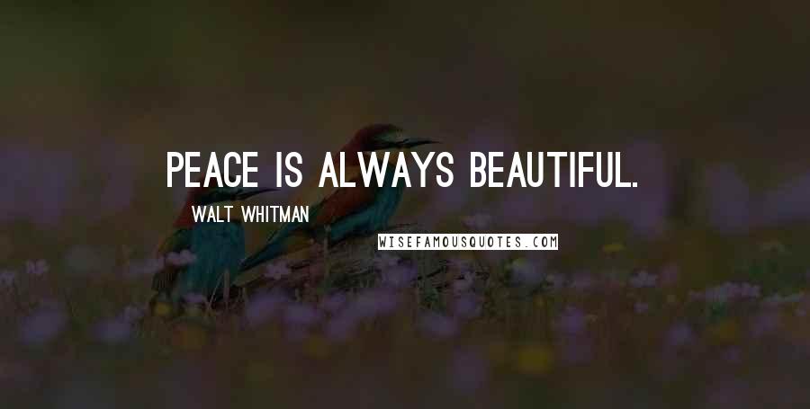 Walt Whitman Quotes: Peace is always beautiful.