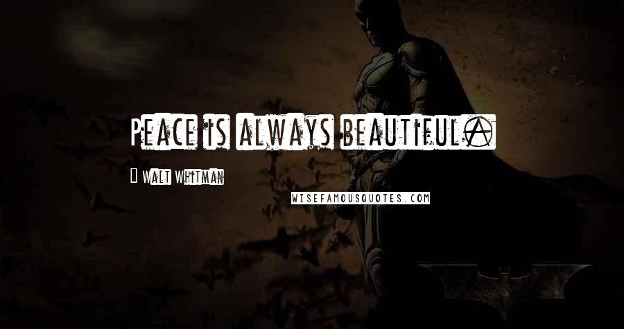 Walt Whitman Quotes: Peace is always beautiful.