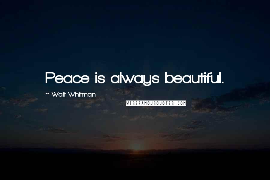 Walt Whitman Quotes: Peace is always beautiful.